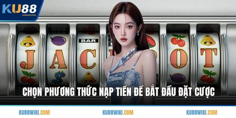 Chọn phương thức nạp tiền để bắt đầu đặt cược