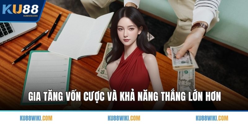 Gia tăng vốn cược và khả năng thắng lớn hơn