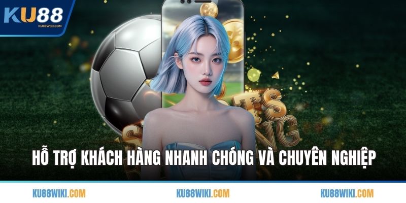 Hỗ trợ khách hàng nhanh chóng và chuyên nghiệp