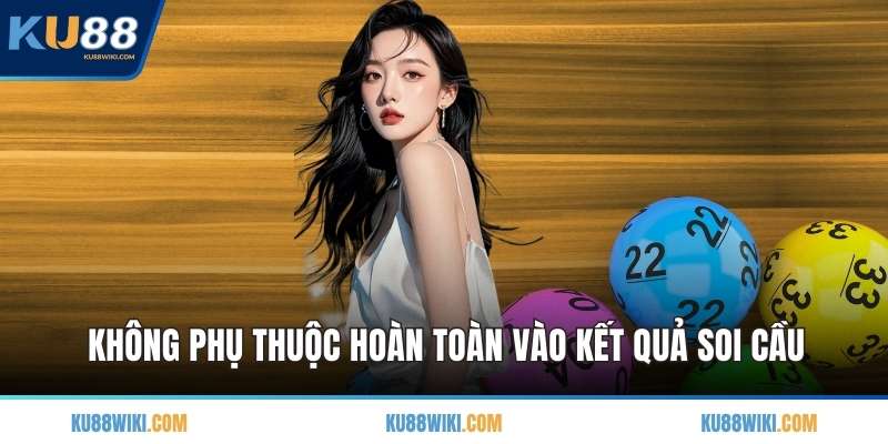 Không phụ thuộc hoàn toàn vào kết quả soi cầu